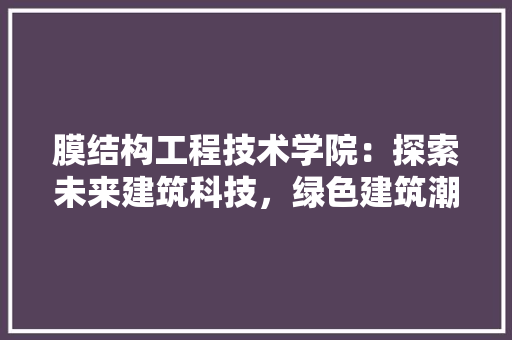 膜结构工程技术学院：探索未来建筑科技，绿色建筑潮流 室内设计
