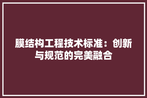膜结构工程技术标准：创新与规范的完美融合 室内设计