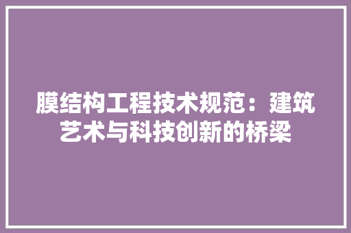 膜结构工程技术规范：建筑艺术与科技创新的桥梁 室内设计