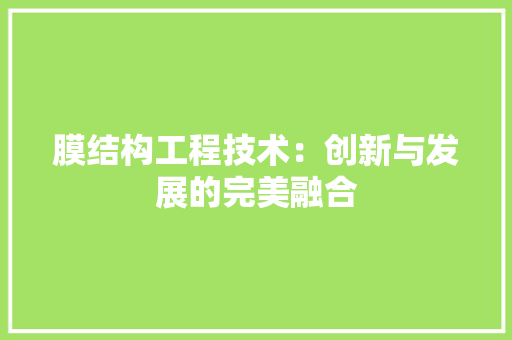 膜结构工程技术：创新与发展的完美融合 室内设计