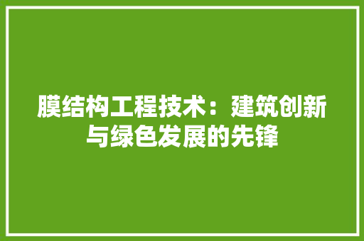 膜结构工程技术：建筑创新与绿色发展的先锋 室内设计
