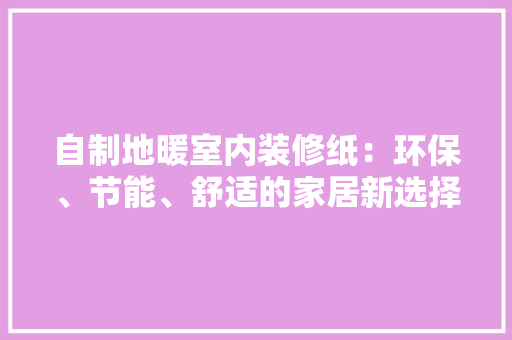 自制地暖室内装修纸：环保、节能、舒适的家居新选择 室内设计