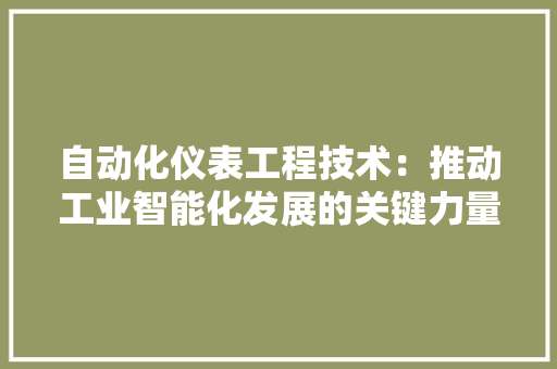 自动化仪表工程技术：推动工业智能化发展的关键力量 室内设计