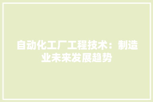 自动化工厂工程技术：制造业未来发展趋势