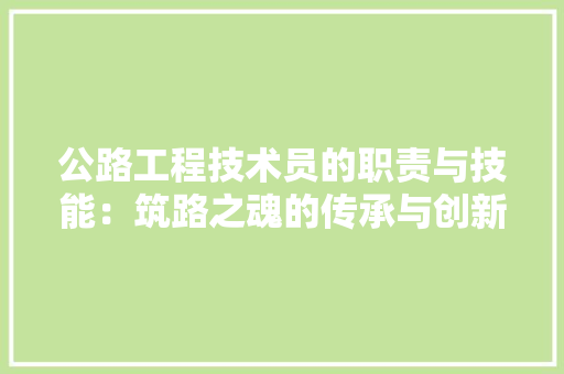 公路工程技术员的职责与技能：筑路之魂的传承与创新 家居装修