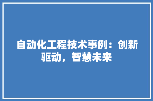 自动化工程技术事例：创新驱动，智慧未来 室内设计