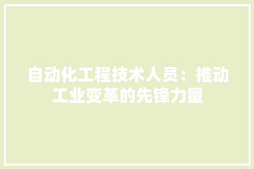 自动化工程技术人员：推动工业变革的先锋力量