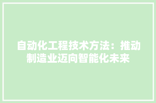 自动化工程技术方法：推动制造业迈向智能化未来