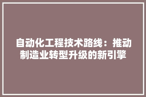 自动化工程技术路线：推动制造业转型升级的新引擎 室内设计
