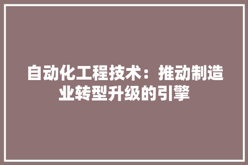 自动化工程技术：推动制造业转型升级的引擎
