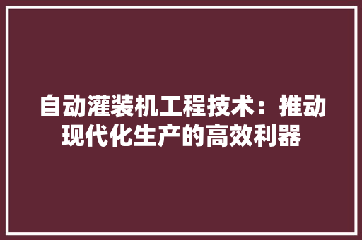 自动灌装机工程技术：推动现代化生产的高效利器 室内设计