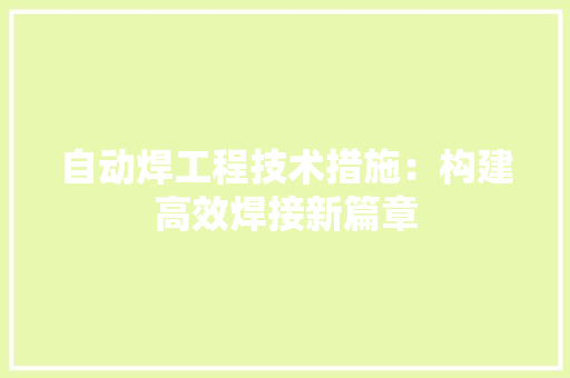 自动焊工程技术措施：构建高效焊接新篇章 室内设计