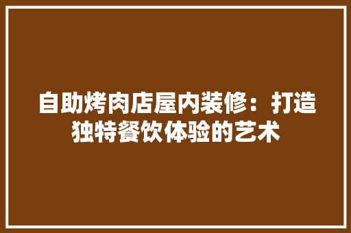 自助烤肉店屋内装修：打造独特餐饮体验的艺术 室内设计