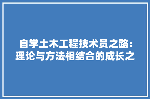 自学土木工程技术员之路：理论与方法相结合的成长之路