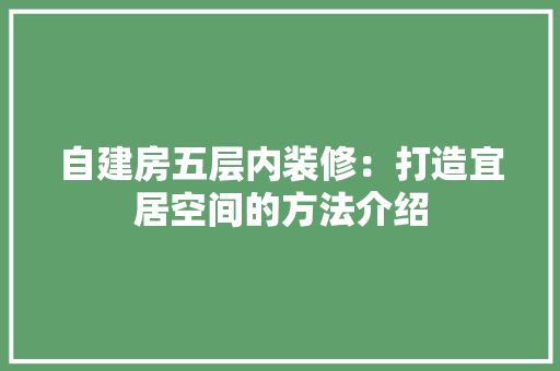 自建房五层内装修：打造宜居空间的方法介绍 室内设计