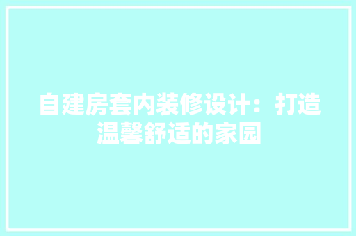 自建房套内装修设计：打造温馨舒适的家园