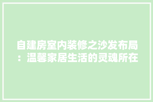 自建房室内装修之沙发布局：温馨家居生活的灵魂所在 室内设计