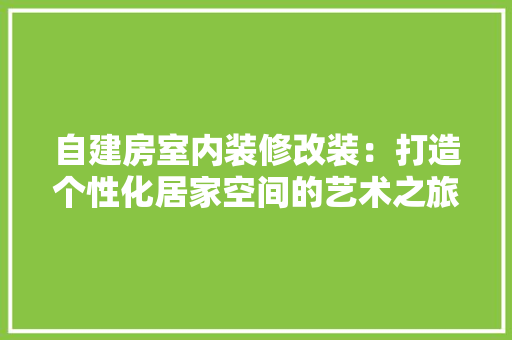 自建房室内装修改装：打造个性化居家空间的艺术之旅 室内设计