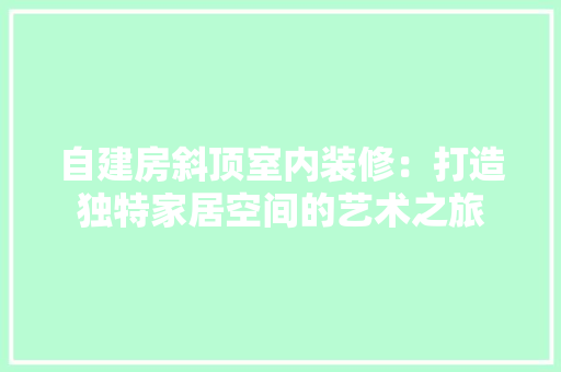 自建房斜顶室内装修：打造独特家居空间的艺术之旅 室内设计