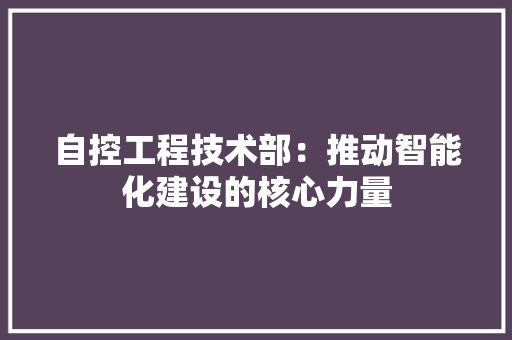 自控工程技术部：推动智能化建设的核心力量 室内设计