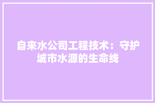 自来水公司工程技术：守护城市水源的生命线 室内设计