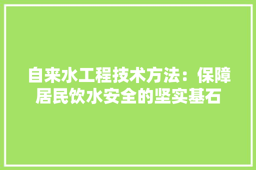 自来水工程技术方法：保障居民饮水安全的坚实基石 室内设计