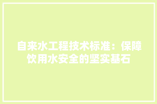 自来水工程技术标准：保障饮用水安全的坚实基石