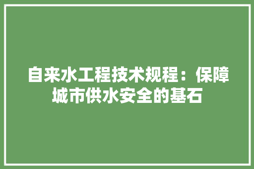 自来水工程技术规程：保障城市供水安全的基石 室内设计