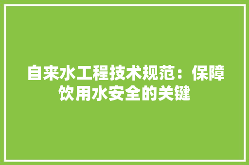 自来水工程技术规范：保障饮用水安全的关键