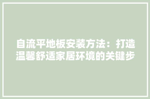 自流平地板安装方法：打造温馨舒适家居环境的关键步骤 室内设计
