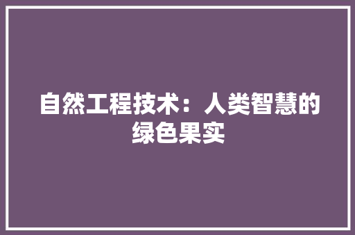 自然工程技术：人类智慧的绿色果实 室内设计
