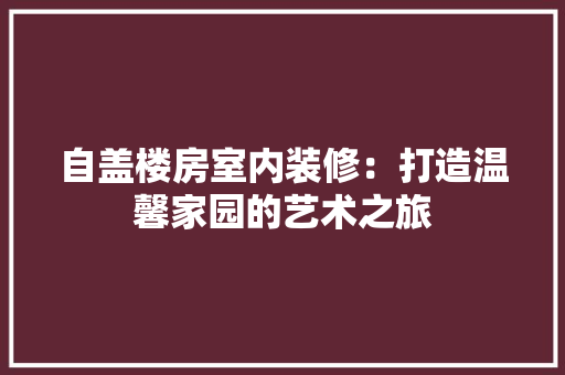 自盖楼房室内装修：打造温馨家园的艺术之旅