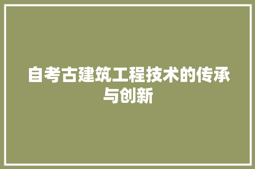 自考古建筑工程技术的传承与创新 室内设计