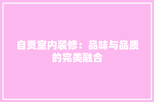 自贡室内装修：品味与品质的完美融合 室内设计