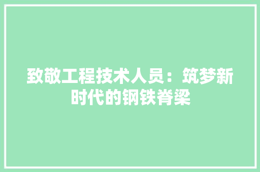 致敬工程技术人员：筑梦新时代的钢铁脊梁