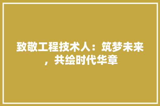 致敬工程技术人：筑梦未来，共绘时代华章 室内设计
