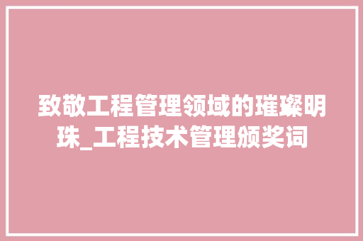 致敬工程管理领域的璀璨明珠_工程技术管理颁奖词 室内设计