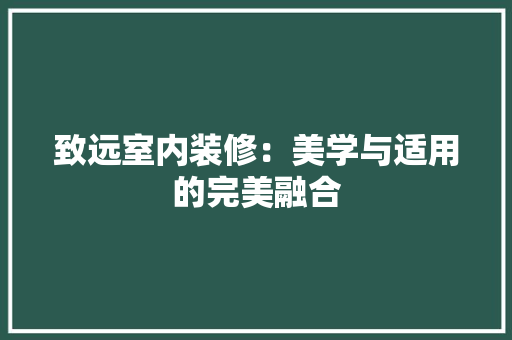 致远室内装修：美学与适用的完美融合 室内设计