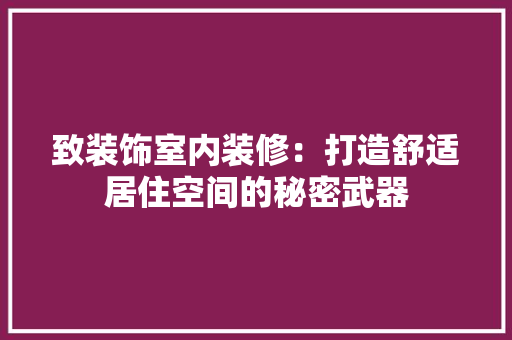 致装饰室内装修：打造舒适居住空间的秘密武器 室内设计