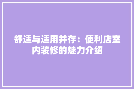 舒适与适用并存：便利店室内装修的魅力介绍