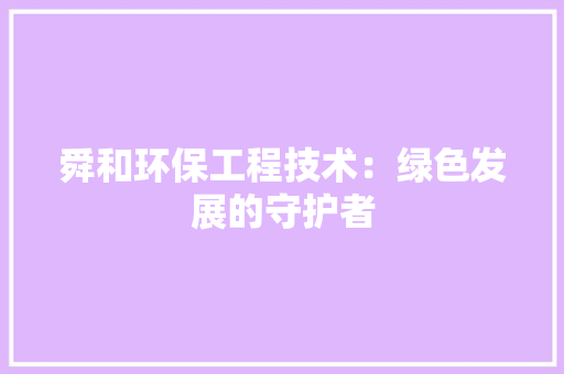 舜和环保工程技术：绿色发展的守护者 室内设计