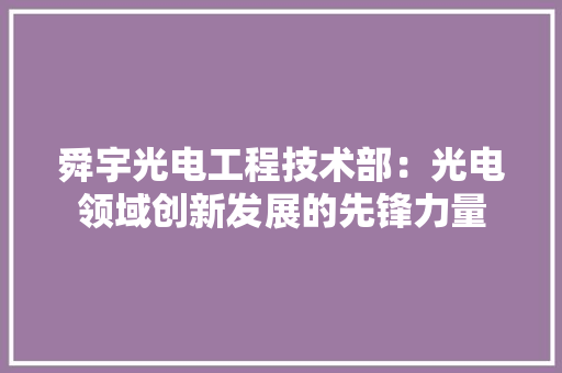 舜宇光电工程技术部：光电领域创新发展的先锋力量 室内设计