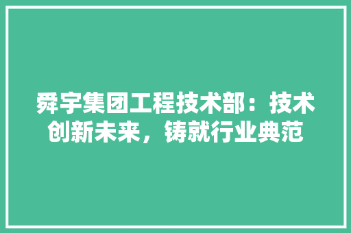 舜宇集团工程技术部：技术创新未来，铸就行业典范