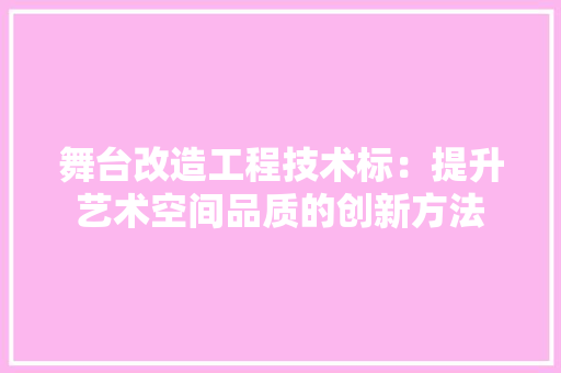 舞台改造工程技术标：提升艺术空间品质的创新方法 室内设计