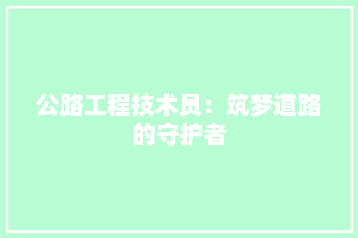 公路工程技术员：筑梦道路的守护者