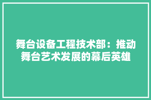 舞台设备工程技术部：推动舞台艺术发展的幕后英雄 室内设计