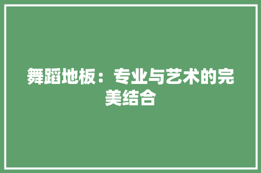 舞蹈地板：专业与艺术的完美结合 室内设计