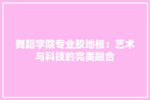 舞蹈学院专业胶地板：艺术与科技的完美融合 室内设计