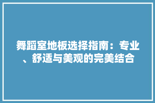 舞蹈室地板选择指南：专业、舒适与美观的完美结合 室内设计