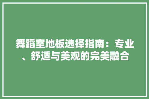 舞蹈室地板选择指南：专业、舒适与美观的完美融合 室内设计